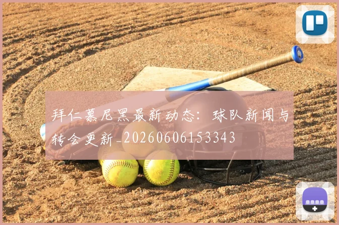 拜仁慕尼黑最新动态：球队新闻与转会更新_20260606153343