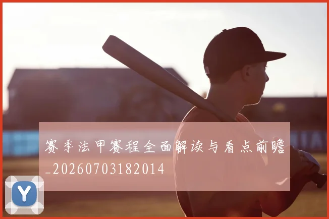 赛季法甲赛程全面解读与看点前瞻_20260703182014