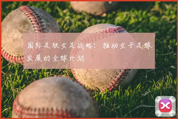 国际足联女足战略：推动女子足球发展的全球计划